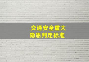 交通安全重大隐患判定标准 