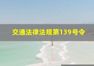 交通法律法规第139号令