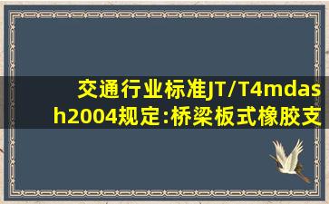 交通行业标准JT/T4—2004规定:桥梁板式橡胶支座实测抗剪弹性模量应...