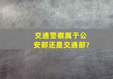 交通警察属于公安部还是交通部?