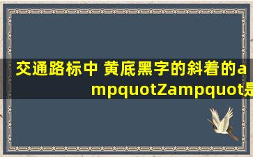 交通路标中 黄底黑字的斜着的"Z"是什么意思?