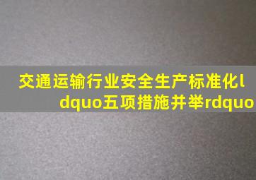 交通运输行业安全生产标准化“五项措施并举”。