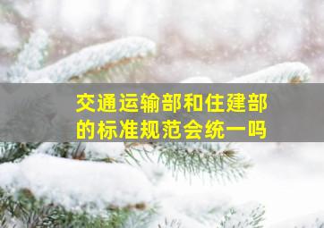 交通运输部和住建部的标准规范会统一吗