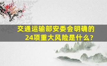 交通运输部安委会明确的24项重大风险是什么?