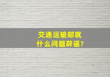 交通运输部就什么问题辟谣?