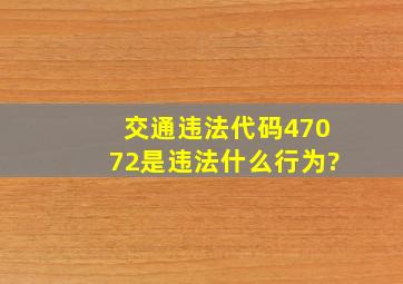 交通违法代码47072是违法什么行为?