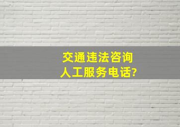 交通违法咨询人工服务电话?