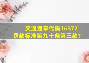 交通违章代码16372罚款标准第九十条第三款?