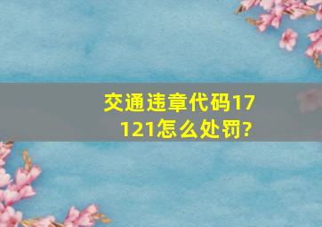 交通违章代码17121怎么处罚?