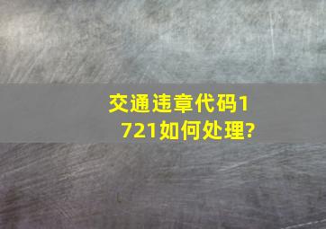 交通违章代码1721如何处理?