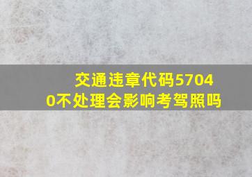 交通违章代码57040不处理会影响考驾照吗(