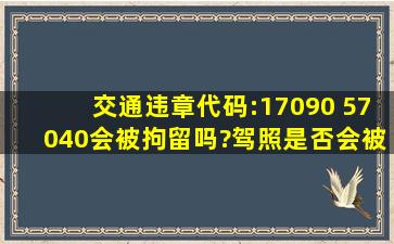 交通违章代码:17090 57040会被拘留吗?驾照是否会被吊销?请专业...