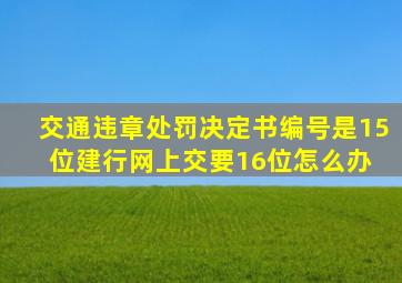 交通违章处罚决定书编号是15位,建行网上交要16位,怎么办 