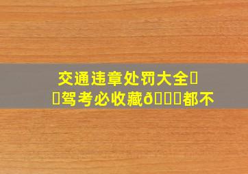 交通违章处罚大全❗️驾考必收藏👍都不 