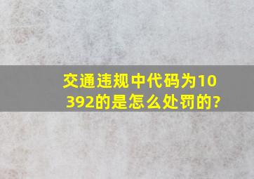 交通违规中代码为10392的是怎么处罚的?