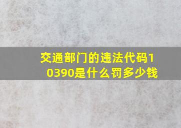 交通部门的违法代码10390是什么,罚多少钱