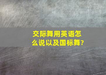 交际舞用英语怎么说,以及国标舞?