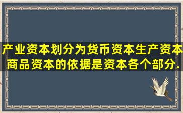 产业资本划分为货币资本、生产资本、商品资本的依据是资本各个部分...