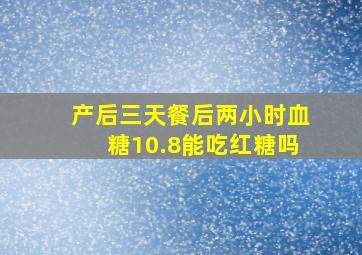 产后三天餐后两小时血糖10.8能吃红糖吗