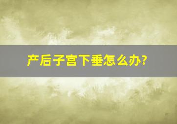 产后子宫下垂怎么办?