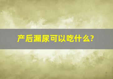 产后漏尿可以吃什么?