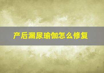 产后漏尿瑜伽怎么修复