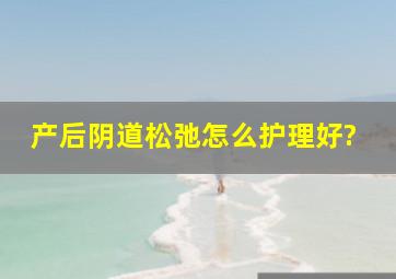 产后阴道松弛怎么护理好?