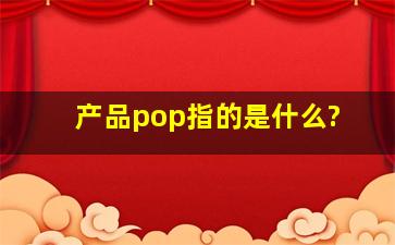 产品pop指的是什么?