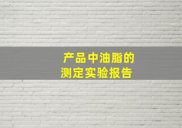 产品中油脂的测定实验报告 