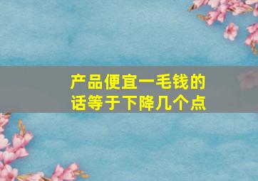 产品便宜一毛钱的话等于下降几个点