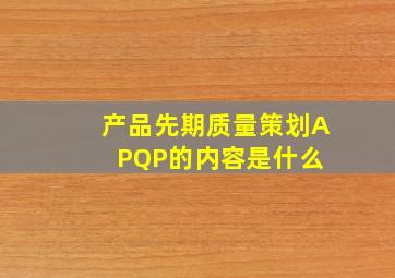 产品先期质量策划(APQP)的内容是什么 