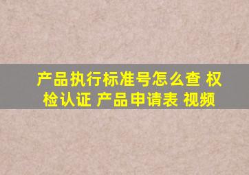 产品执行标准号怎么查 权检认证 产品,申请表 视频