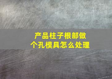 产品柱子根部做个孔模具怎么处理