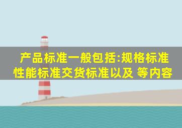 产品标准一般包括:规格标准、性能标准、交货标准以及( )等内容。