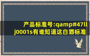 产品标准号:q/llj0001s有谁知道这白酒标准是什么意思?感谢