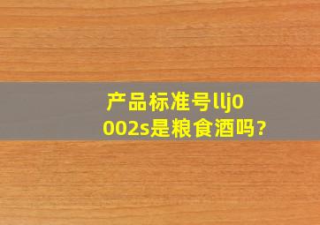 产品标准号llj0002s是粮食酒吗?