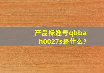 产品标准号qbbah0027s是什么?