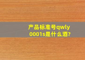 产品标准号qwly0001s是什么酒?