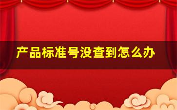 产品标准号没查到怎么办