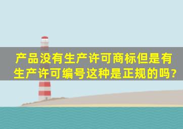 产品没有生产许可商标,但是有生产许可编号。这种,是正规的吗?