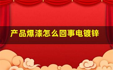 产品爆漆怎么回事电镀锌