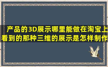 产品的3D展示哪里能做,在淘宝上看到的那种三维的展示是怎样制作的?