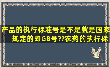 产品的执行标准号是不是就是国家规定的即GB号??农药的执行标准号...