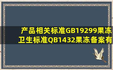 产品相关标准GB19299《果冻卫生标准》;QB1432果冻》;备案有效的...