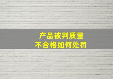 产品被判质量不合格如何处罚