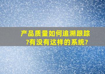 产品质量如何追溯跟踪?有没有这样的系统?