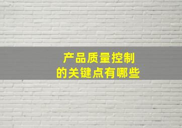 产品质量控制的关键点有哪些