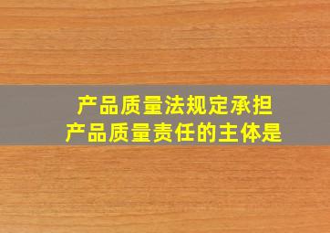 产品质量法规定承担产品质量责任的主体是