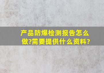 产品防爆检测报告怎么做?需要提供什么资料?