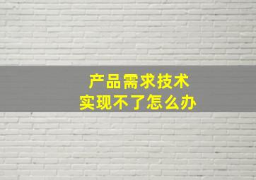 产品需求技术实现不了怎么办